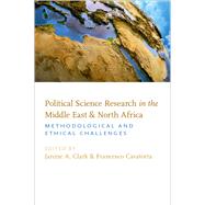 Political Science Research in the Middle East and North Africa Methodological and Ethical Challenges by Clark, Janine A.; Cavatorta, Francesco, 9780190882969