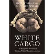 White Cargo : The Forgotten History of Britain's White Slaves in America by Jordan, Don, 9780814742969