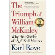 The Triumph of William McKinley Why the Election of 1896 Still Matters by Rove, Karl, 9781476752969