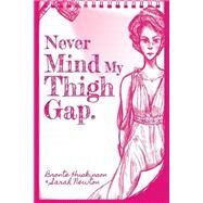 Never Mind My Thigh Gap by Newton, Sarah; Huskinson, Bronte, 9781517022969