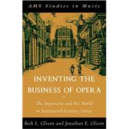 Inventing the Business of Opera The Impresario and His World in Seventeenth Century Venice by Glixon, Beth; Glixon, Jonathan, 9780195342970