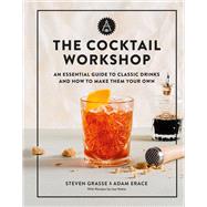 The Cocktail Workshop An Essential Guide to Classic Drinks and How to Make Them Your Own by Grasse, Steven; Erace, Adam, 9780762472970