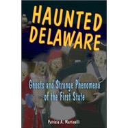 Haunted Delaware Ghosts and Strange Phenomena of the First State by Martinelli, Patricia A., 9780811732970