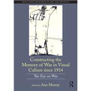 Constructing the Memory of War in Visual Culture since 1914: The Eye on War by Murray; Ann, 9781138502970