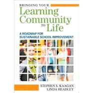 Bringing Your Learning Community to Life : A Road Map for Sustainable School Improvement by Stephen S. Kaagan, 9781412972970