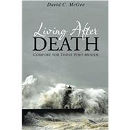 Living After Death: Comfort for Those Who Mourn by McGee, David C., 9781490882970