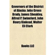 Governors of the District of Alask : John Green Brady, James Sheakley, Alfred P. Swineford, John Henry Kinkead, Walter Eli Clark by , 9781158392971