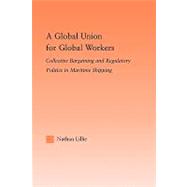 A Global Union for Global Workers: Collective Bargaining and Regulatory Politics in Maritime Shipping by Lillie; Nathan, 9780415882972