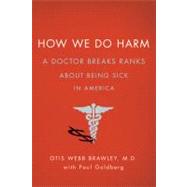How We Do Harm A Doctor Breaks Ranks About Being Sick in America by Brawley, Otis Webb, MD; Goldberg, Paul, 9780312672973