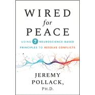 Wired for Peace Using 7 Neuroscience-Based Principles to Resolve Conflicts by Pollack, Jeremy, 9781394372973