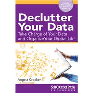 Declutter Your Data Take Charge of Your Data and Organize Your Digital Life by Crocker, Angela, 9781770402973