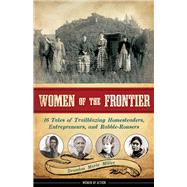Women of the Frontier 16 Tales of Trailblazing Homesteaders, Entrepreneurs, and Rabble-Rousers by Miller, Brandon Marie, 9781883052973