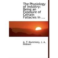 The Physiology of Industry: Being an Exposure of Certain Fallacies in Existing Theories in Economics by F. Mummery, J. A. Hobson a., 9780554462974