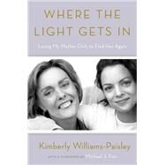 Where the Light Gets In Losing My Mother Only to Find Her Again by Williams-Paisley, Kimberly; Fox, Michael J., 9781101902974