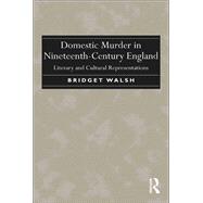 Domestic Murder in Nineteenth-Century England: Literary and Cultural Representations by Walsh,Bridget, 9781138252974