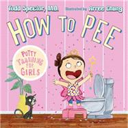 How to Pee: Potty Training for Girls by Spector, Todd; Chung, Arree, 9781627792974