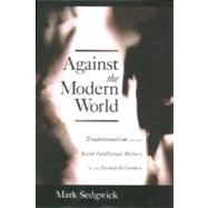 Against the Modern World Traditionalism and the Secret Intellectual History of the Twentieth Century by Sedgwick, Mark, 9780195152975