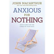Anxious for Nothing God's Cure for the Cares of Your Soul by MacArthur, Jr., John, 9781434702975
