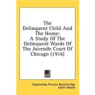 Delinquent Child and the Home : A Study of the Delinquent Wards of the Juvenile Court of Chicago (1916) by Breckinridge, Sophonisba Preston; Abbott, Edith; Lathrop, Julia C., 9781436612975