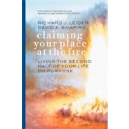 Claiming Your Place at the Fire Living the Second Half of Your Life on Purpose by Leider, Richard J.; Shapiro, David A., 9781576752975