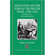 Revolution and the Form of the British Novel, 1790-1825 Intercepted Letters, Interrupted Seductions by Watson, Nicola J., 9780198112976