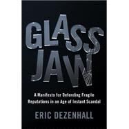 Glass Jaw A Manifesto for Defending Fragile Reputations in an Age of Instant Scandal by Dezenhall, Eric; Culling, Josh, 9781455582976