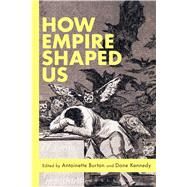 How Empire Shaped Us by Burton, Antoinette; Kennedy, Dane, 9781474222976