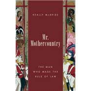 Mr. Mothercountry The Man Who Made the Rule of Law by McBride, Keally, 9780190252977