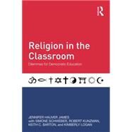 Religion in the Classroom: Dilemmas for Democratic Education by James; Jennifer, 9780415832977