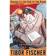 Voyage To the End of the Room A Novel by Fischer, Tibor, 9781582432977