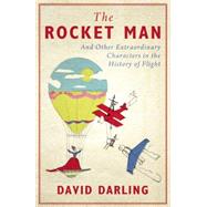 The Rocket Man And Other Extraordinary Characters in the History of Flight by Darling, David, 9781780742977