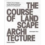 The Course of Landscape Architecture A History of our Designs on the Natural World, from Prehistory to the Present by Girot, Christophe, 9780500342978