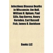 Infectious Disease Deaths in Wisconsin : Jim Hall, William H. Upham, Paul Sills, Ray Berres, Henry Harnden, Carl Russell Fish, James O. Davidson by , 9781156892978