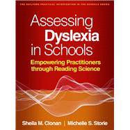 Assessing Dyslexia in Schools Empowering Practitioners through Reading Science by Clonan, Sheila M.; Storie, Michelle S., 9781462562978