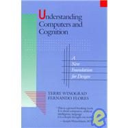 Understanding Computers and Cognition A New Foundation for Design by Winograd, Terry; Flores, Fernando, 9780201112979
