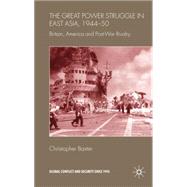 The Great Power Struggle in East Asia, 1944-50 Britain, America and Post-War Rivalry by Baxter, Christopher, 9780230202979