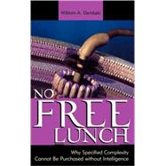 No Free Lunch Why Specified Complexity Cannot Be Purchased without Intelligence by Dembski, William A., 9780742512979