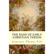 The Basis of Early Christian Theism by Cole, Lawrence Thomas, 9781505732979