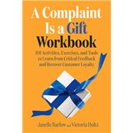 A Complaint Is a Gift Workbook 101 Activities, Exercises, and Tools to Learn from Critical Feedback and Recover Customer Loyalty by Barlow, Janelle; Holtz, Victoria, 9781523002979