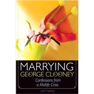 Marrying George Clooney Confessions from a Midlife Crisis by Ferris, Amy, 9781580052979