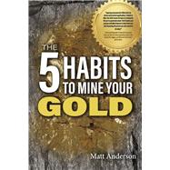 The 5 Habits to Mine Your Gold by Anderson, Matt, 9781667892979
