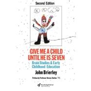 Give Me a Child until He Is Seven : Brain Studies and Early Childhood Education by John Brierley., 9780203392980