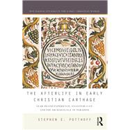 The Afterlife in Early Christian Carthage: Near-Death Experiences, Ancestor Cult, and the Archaeology of Paradise by Potthoff,Stephen E., 9781138182981