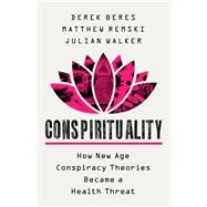 Conspirituality How New Age Conspiracy Theories Became a Health Threat by Beres, Derek; Remski, Matthew; Walker, Julian, 9781541702981