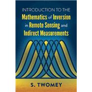 Introduction to the Mathematics of Inversion in Remote Sensing and Indirect Measurements by Twomey, S., 9780486832982