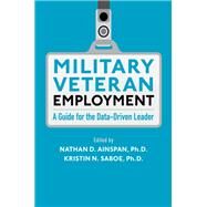 Military Veteran Employment A Guide for the Data-Driven Leader by Ainspan, Nathan D.; Saboe, Kristin N., 9780190642983