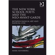 The New York School Poets and the Neo-Avant-Garde: Between Radical Art and Radical Chic by Silverberg,Mark, 9780754662983