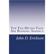Top Ten Myths That Are Ruining America by Erickson, John D., 9781470192983