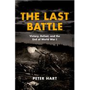The Last Battle Victory, Defeat, and the End of World War I by Hart, Peter, 9780190872984