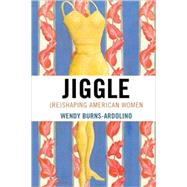 Jiggle (Re)Shaping American Women by Burns-Ardolino, Wendy, 9780739112984